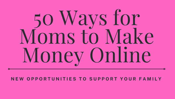 50 Ways for Moms to Make Money Online